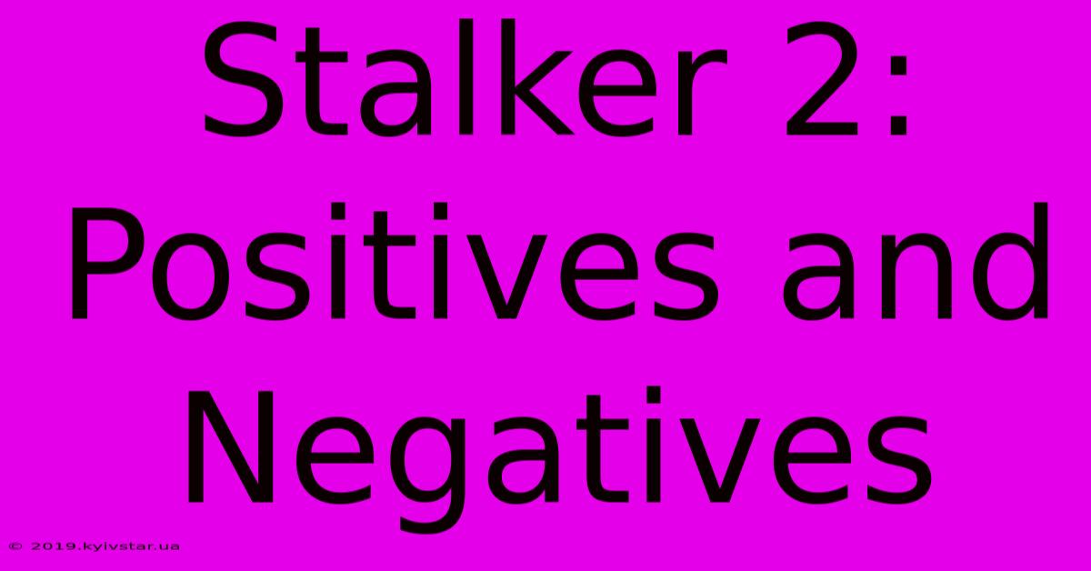 Stalker 2:  Positives And Negatives