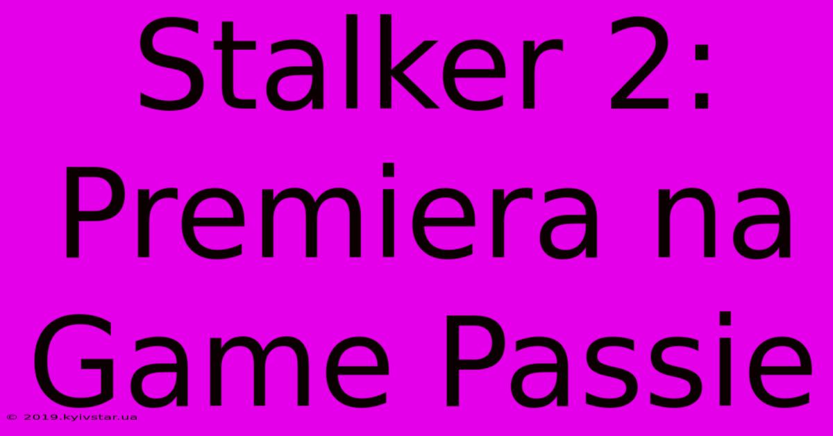 Stalker 2: Premiera Na Game Passie