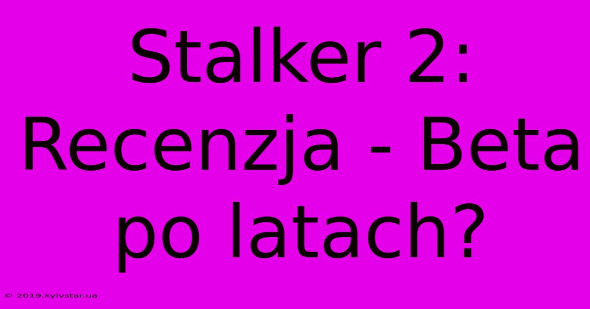 Stalker 2: Recenzja - Beta Po Latach?