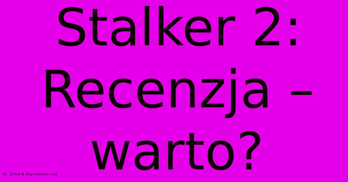 Stalker 2: Recenzja – Warto?