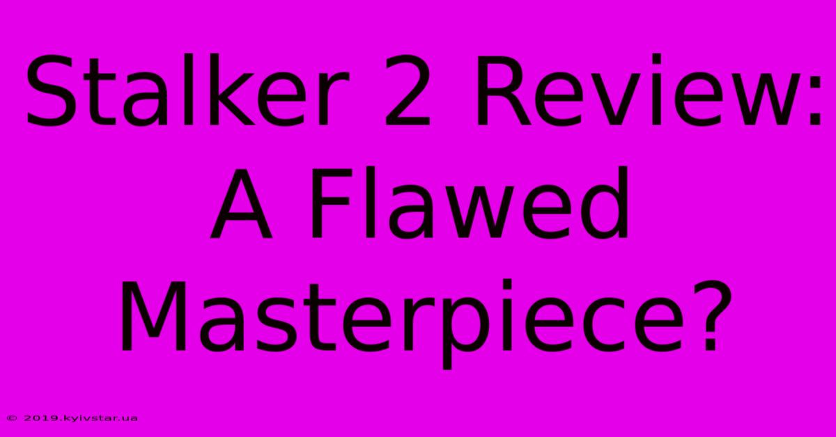 Stalker 2 Review:  A Flawed Masterpiece?