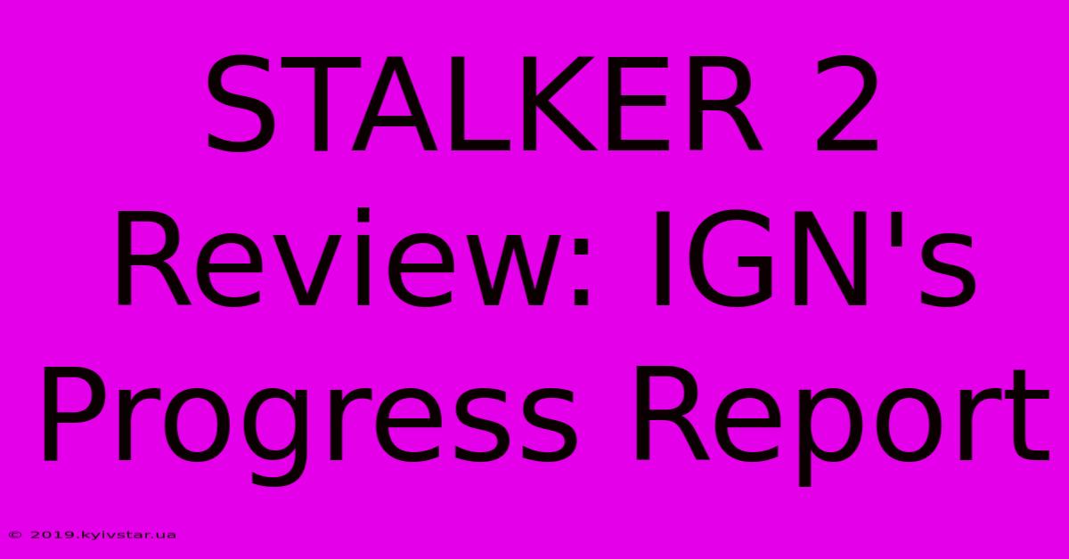 STALKER 2 Review: IGN's Progress Report