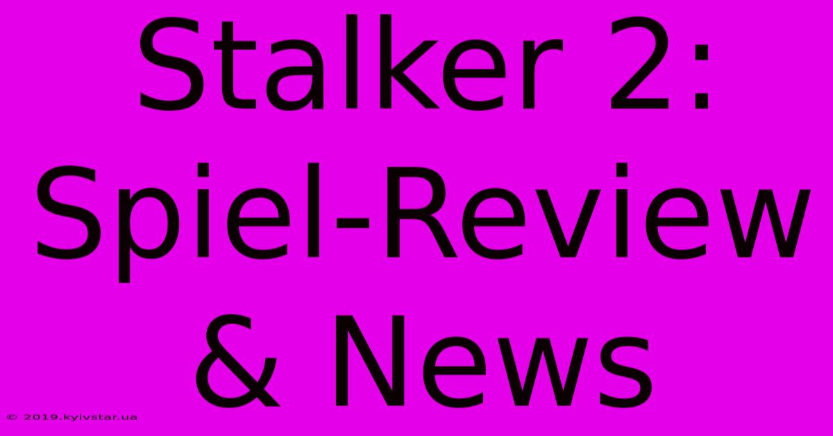 Stalker 2:  Spiel-Review & News