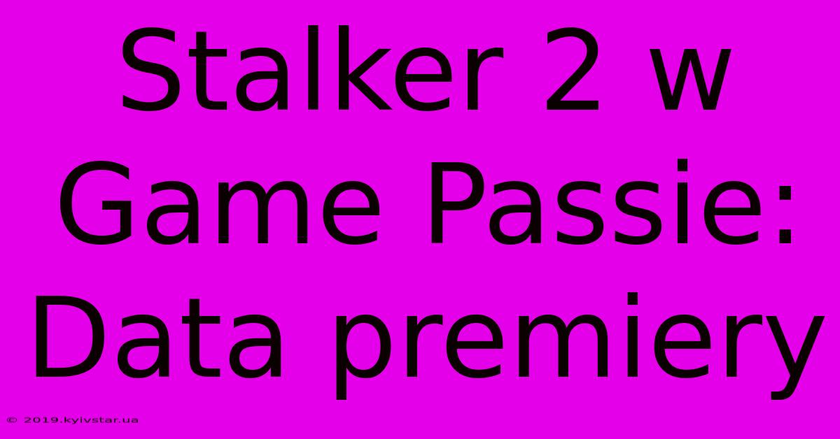 Stalker 2 W Game Passie: Data Premiery