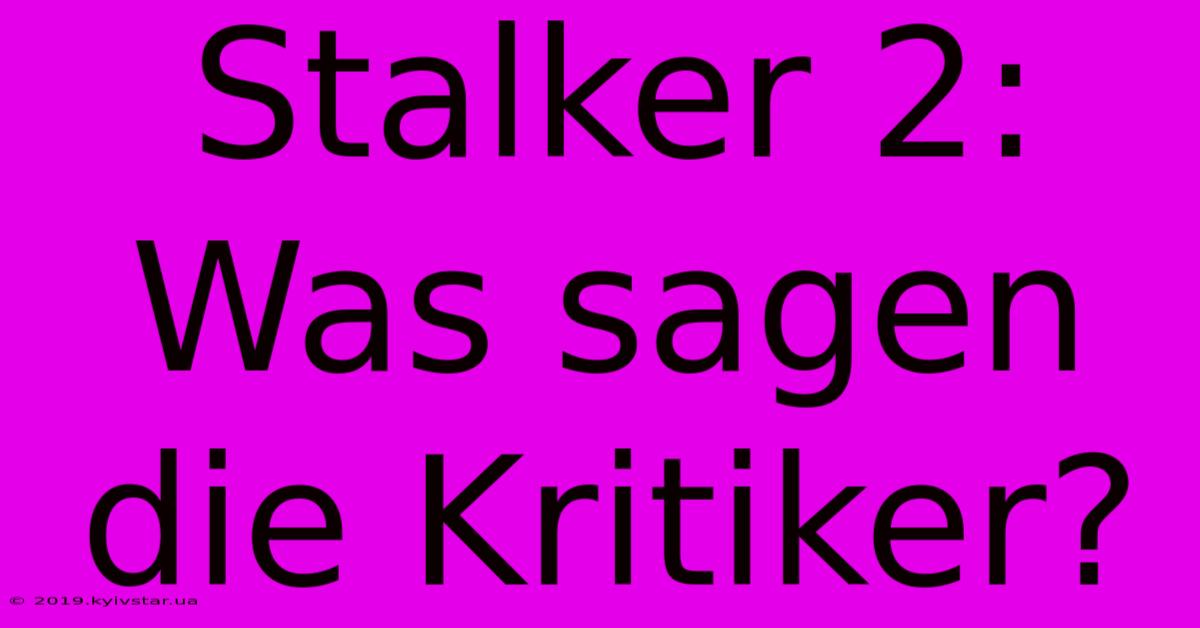 Stalker 2:  Was Sagen Die Kritiker?