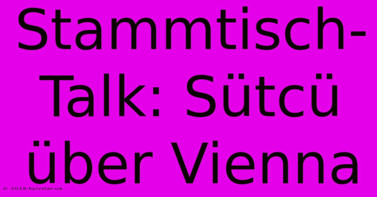 Stammtisch-Talk: Sütcü Über Vienna 