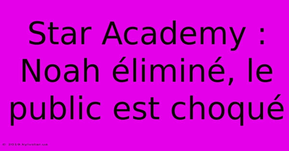 Star Academy : Noah Éliminé, Le Public Est Choqué