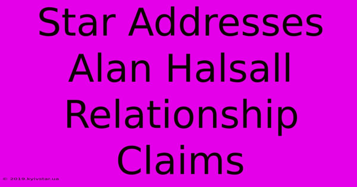 Star Addresses Alan Halsall Relationship Claims