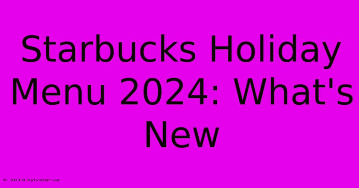 Starbucks Holiday Menu 2024: What's New