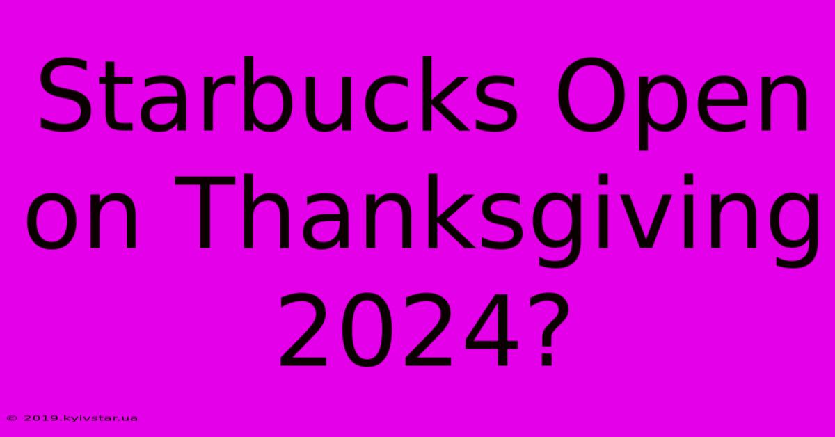 Starbucks Open On Thanksgiving 2024?