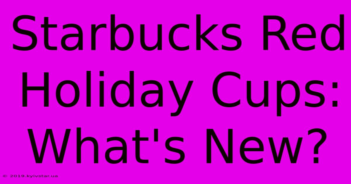 Starbucks Red Holiday Cups: What's New? 