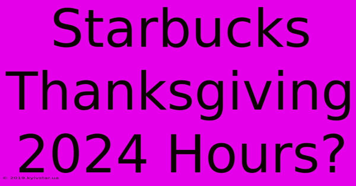 Starbucks Thanksgiving 2024 Hours?