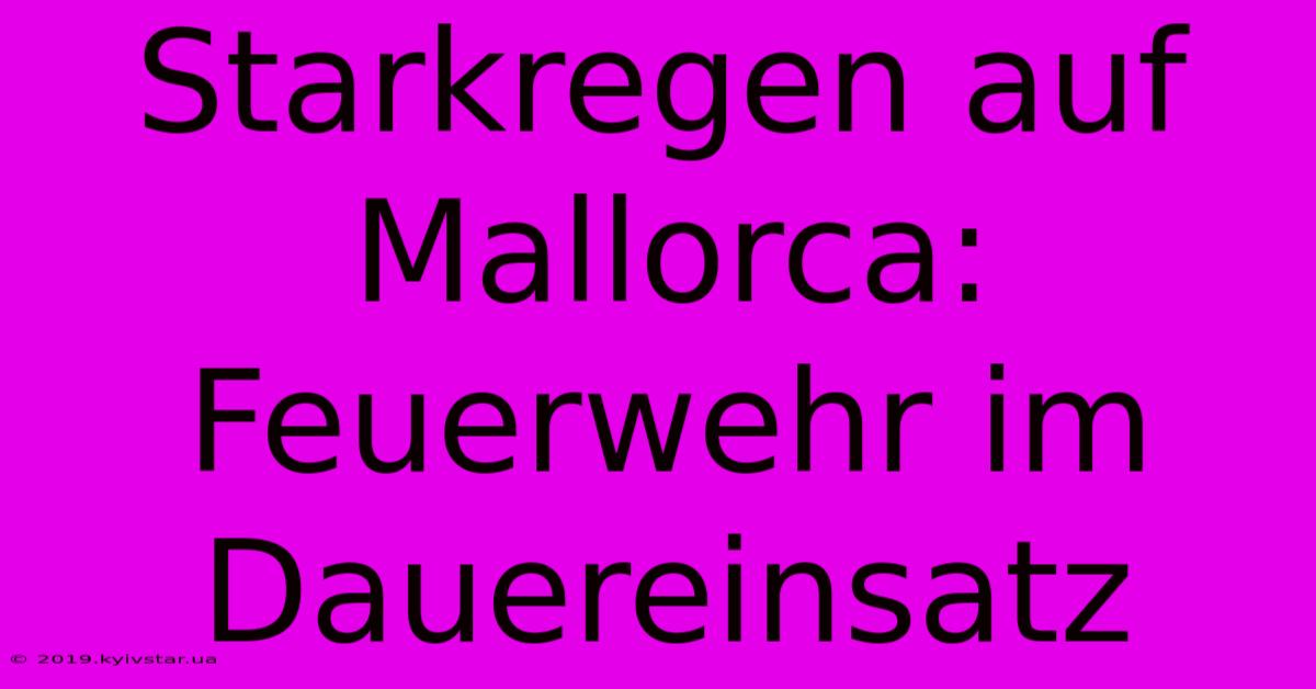 Starkregen Auf Mallorca: Feuerwehr Im Dauereinsatz