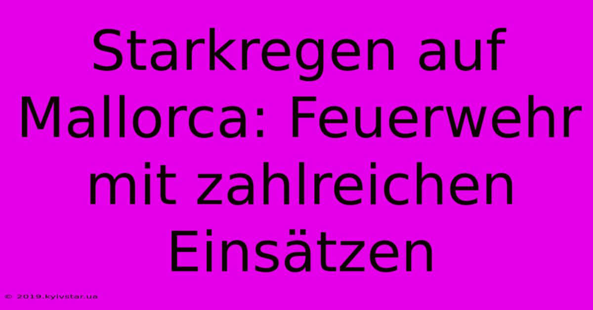 Starkregen Auf Mallorca: Feuerwehr Mit Zahlreichen Einsätzen