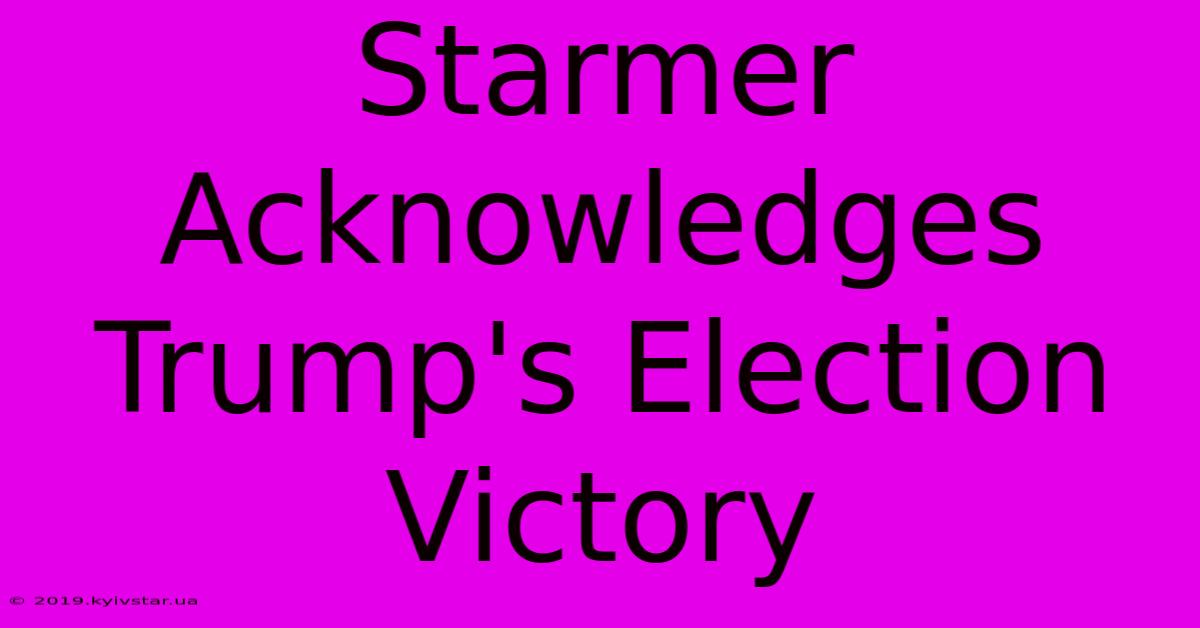 Starmer Acknowledges Trump's Election Victory