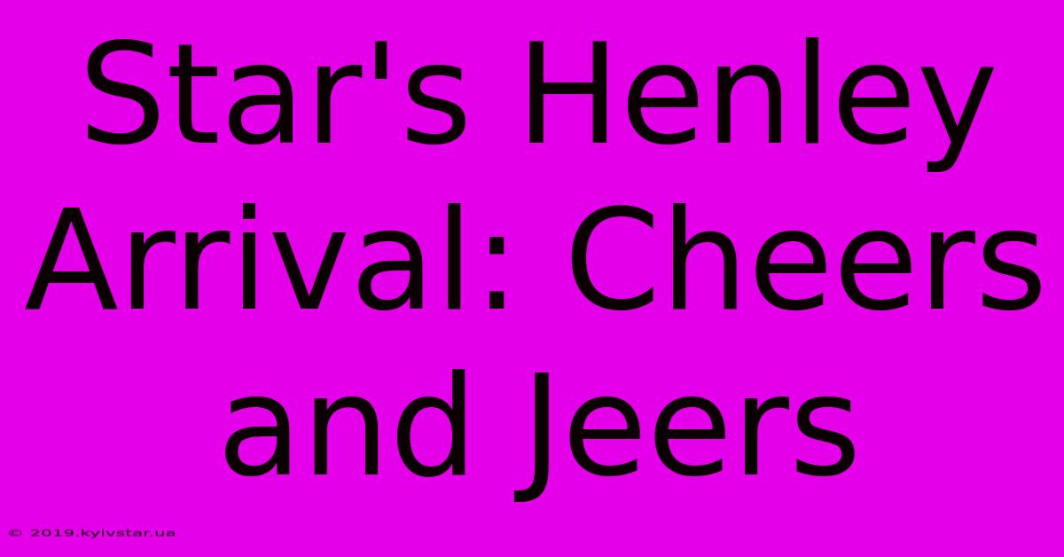 Star's Henley Arrival: Cheers And Jeers 