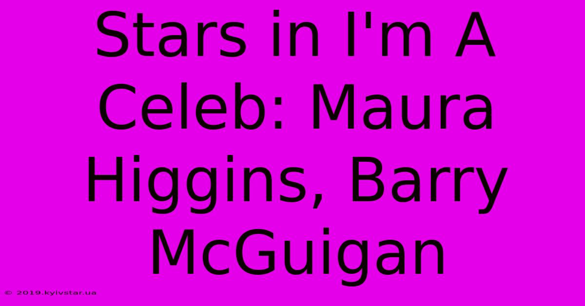 Stars In I'm A Celeb: Maura Higgins, Barry McGuigan 