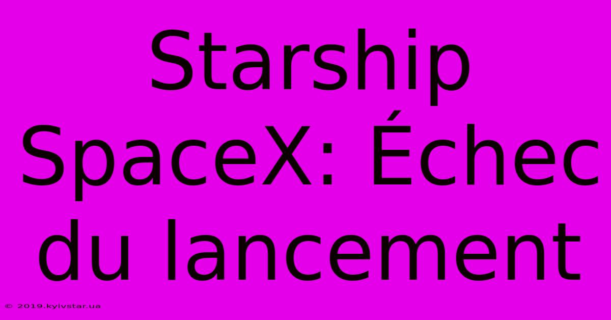 Starship SpaceX: Échec Du Lancement