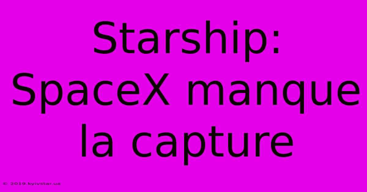 Starship: SpaceX Manque La Capture