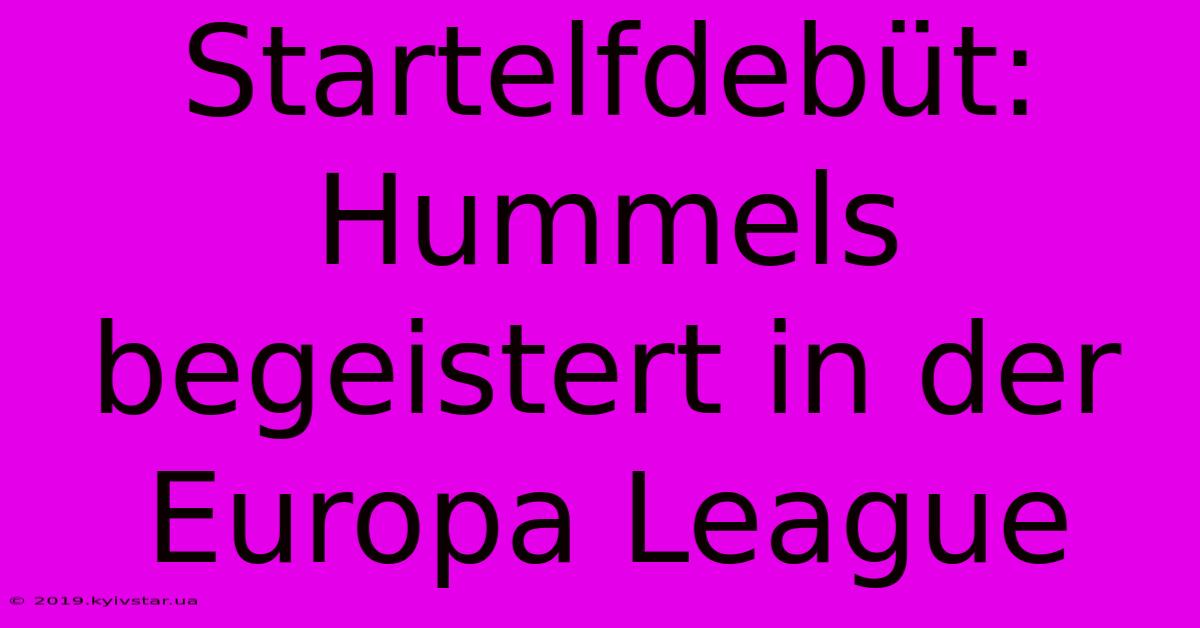 Startelfdebüt: Hummels Begeistert In Der Europa League