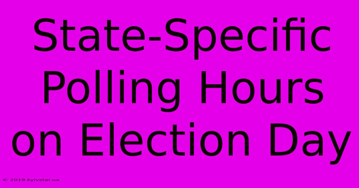 State-Specific Polling Hours On Election Day 