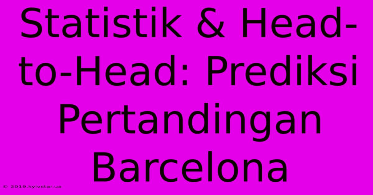 Statistik & Head-to-Head: Prediksi Pertandingan Barcelona