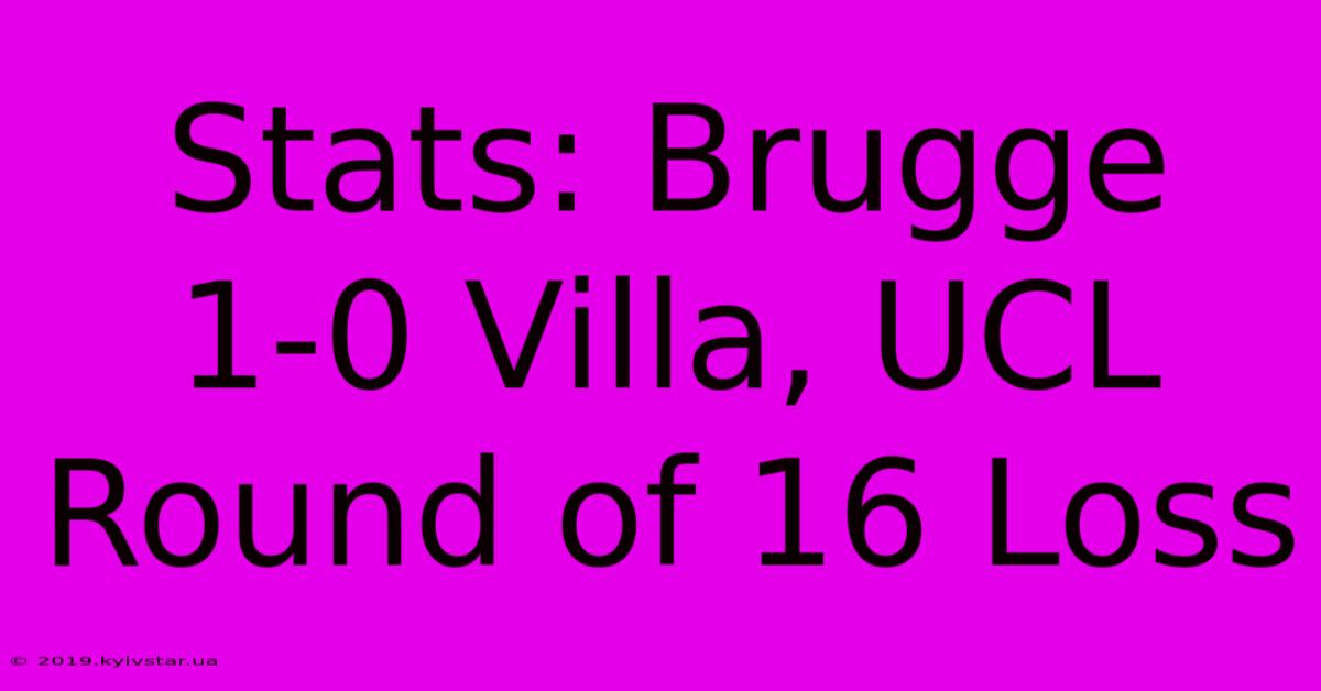 Stats: Brugge 1-0 Villa, UCL Round Of 16 Loss