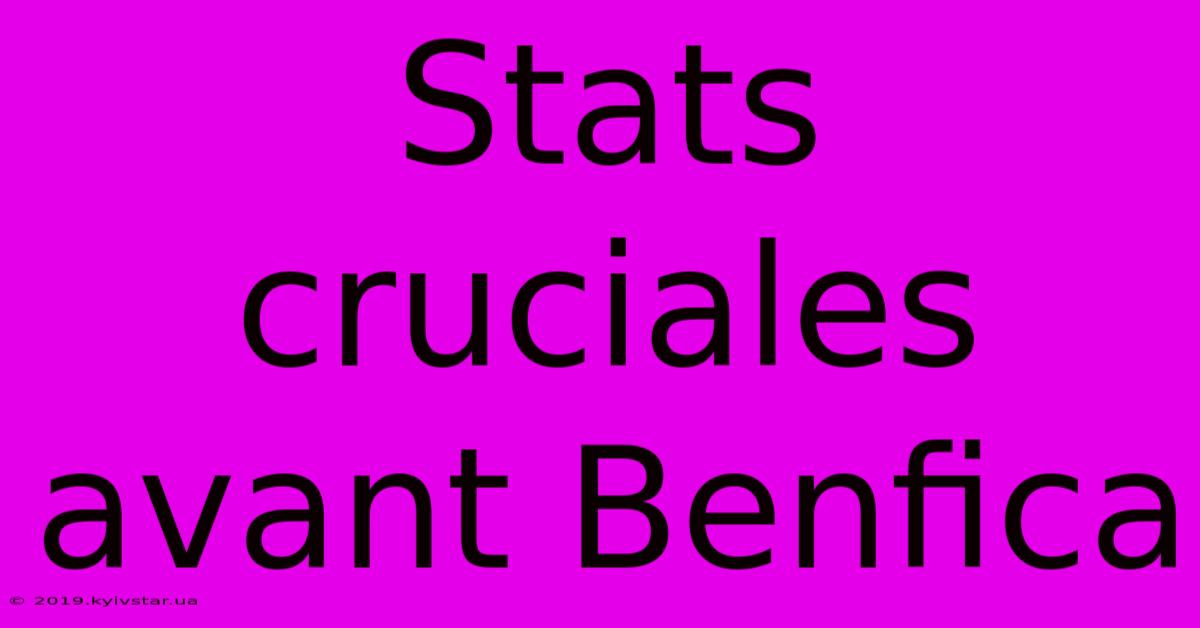 Stats Cruciales Avant Benfica