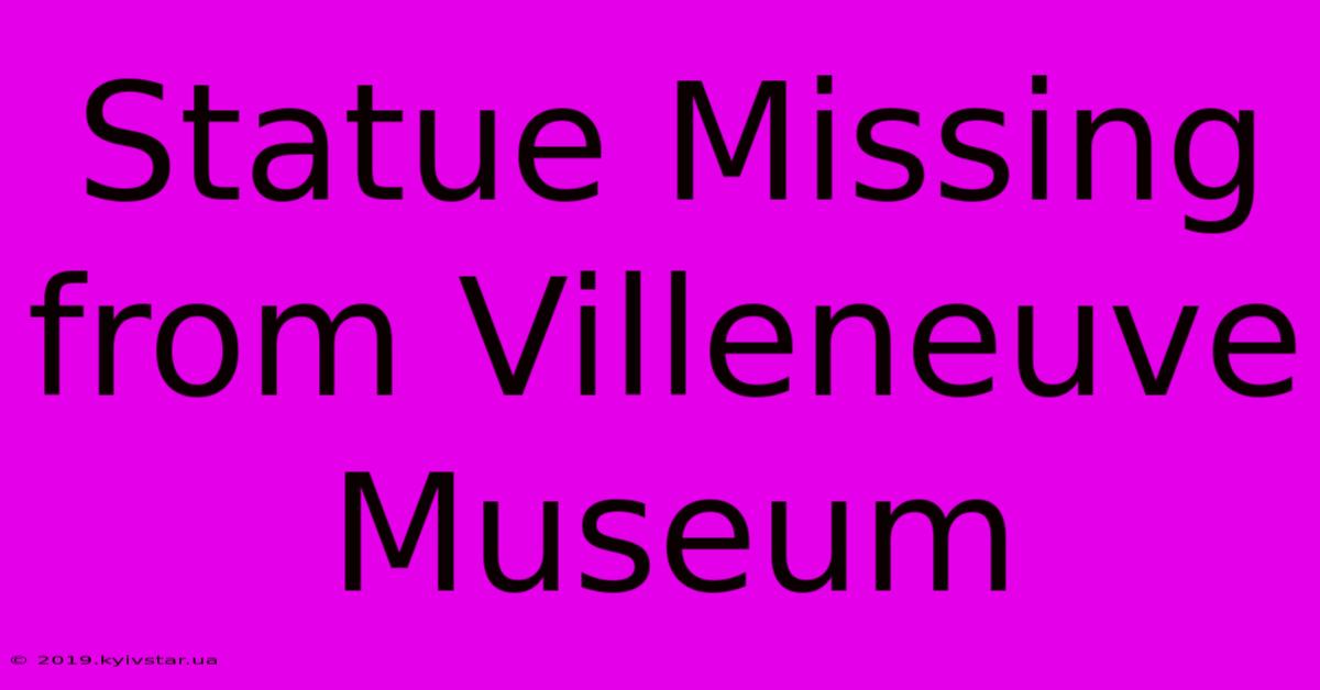 Statue Missing From Villeneuve Museum