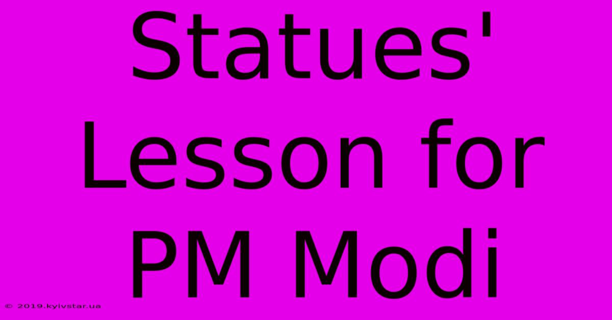 Statues' Lesson For PM Modi