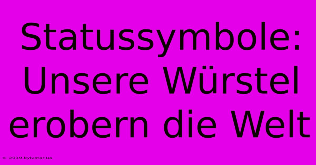 Statussymbole: Unsere Würstel Erobern Die Welt