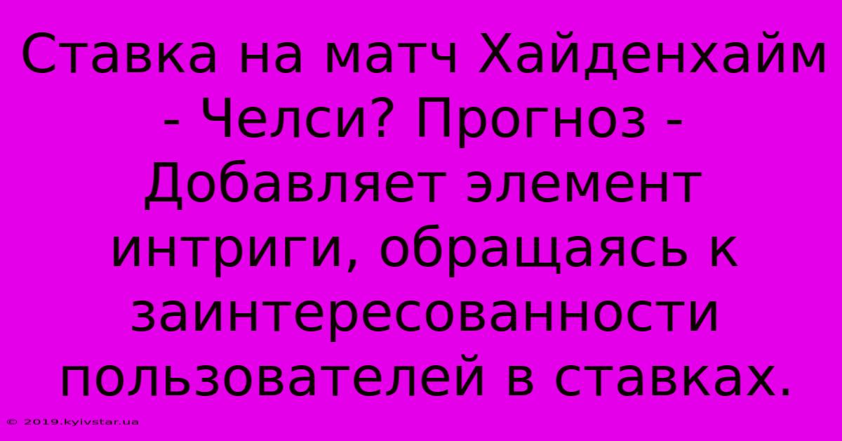 Ставка На Матч Хайденхайм - Челси? Прогноз -  Добавляет Элемент Интриги, Обращаясь К Заинтересованности Пользователей В Ставках.