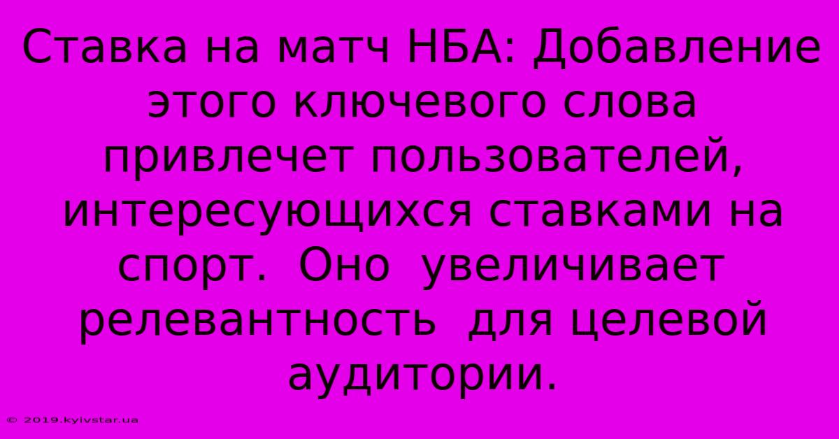 Ставка На Матч НБА: Добавление Этого Ключевого Слова  Привлечет Пользователей,  Интересующихся Ставками На Спорт.  Оно  Увеличивает Релевантность  Для Целевой Аудитории.