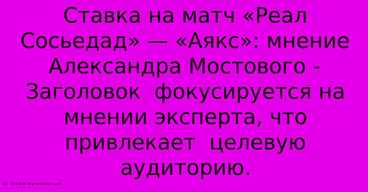 Ставка На Матч «Реал Сосьедад» — «Аякс»: Мнение Александра Мостового -  Заголовок  Фокусируется На Мнении Эксперта, Что  Привлекает  Целевую Аудиторию.