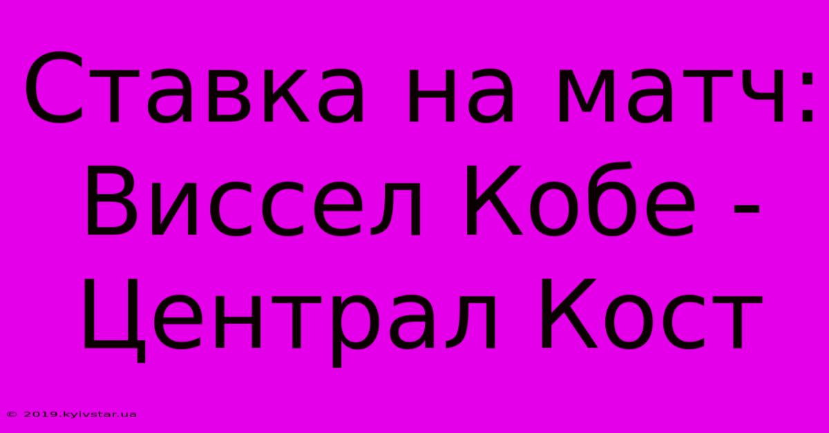 Ставка На Матч: Виссел Кобе - Централ Кост