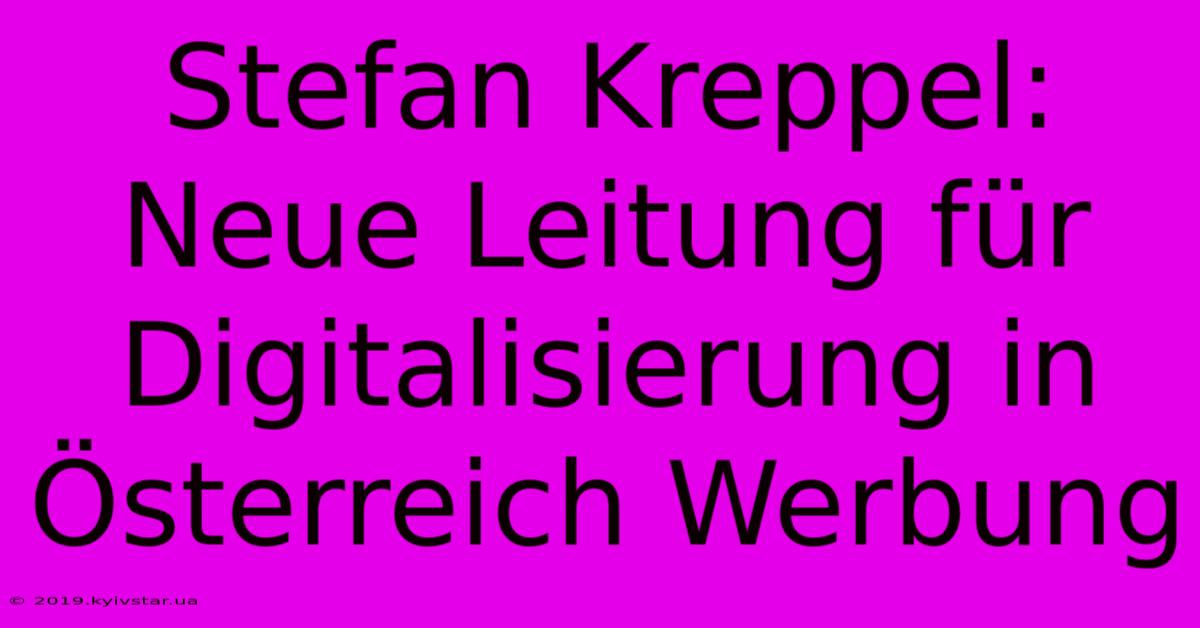 Stefan Kreppel: Neue Leitung Für Digitalisierung In Österreich Werbung