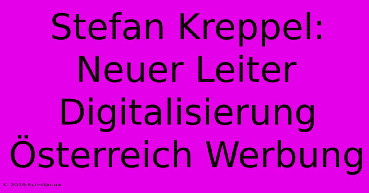 Stefan Kreppel: Neuer Leiter Digitalisierung Österreich Werbung