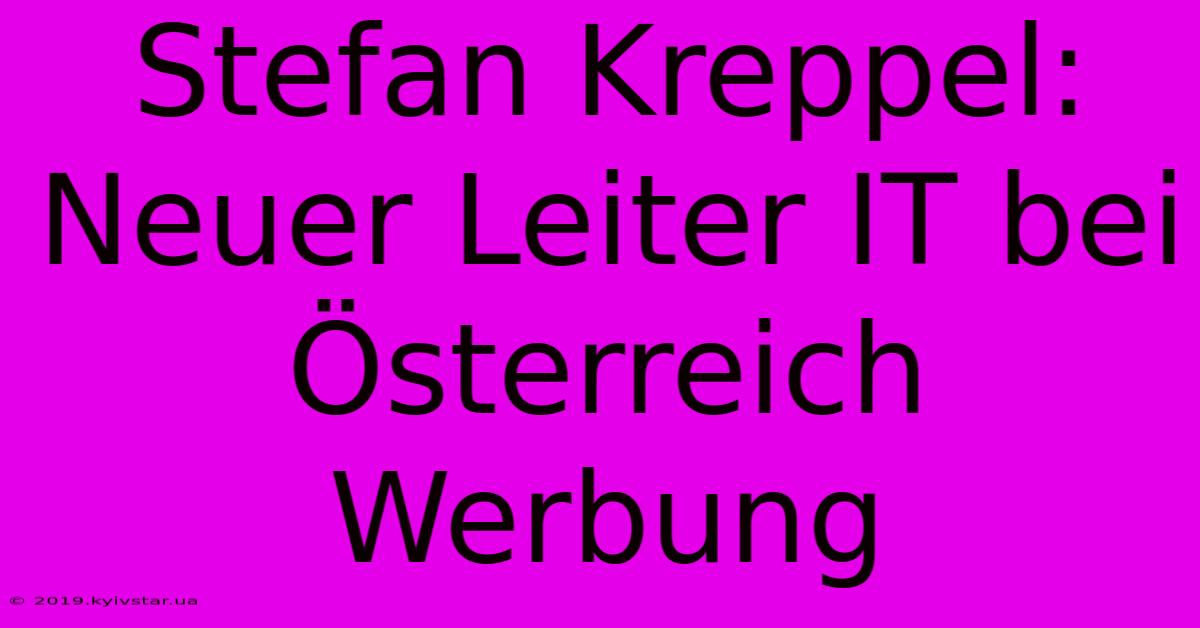 Stefan Kreppel: Neuer Leiter IT Bei Österreich Werbung