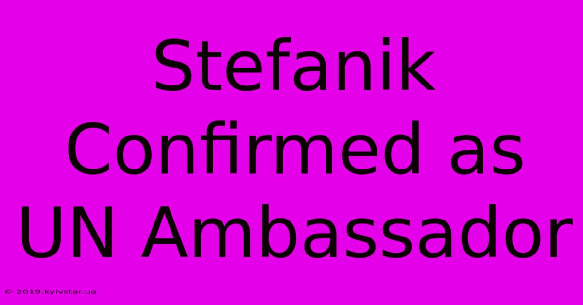 Stefanik Confirmed As UN Ambassador