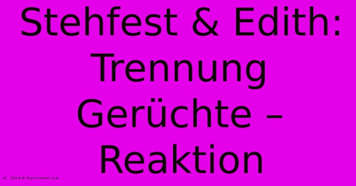 Stehfest & Edith: Trennung Gerüchte –  Reaktion