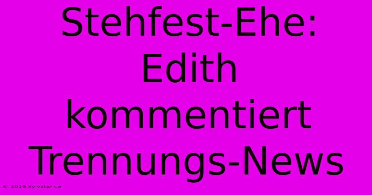 Stehfest-Ehe:  Edith Kommentiert Trennungs-News