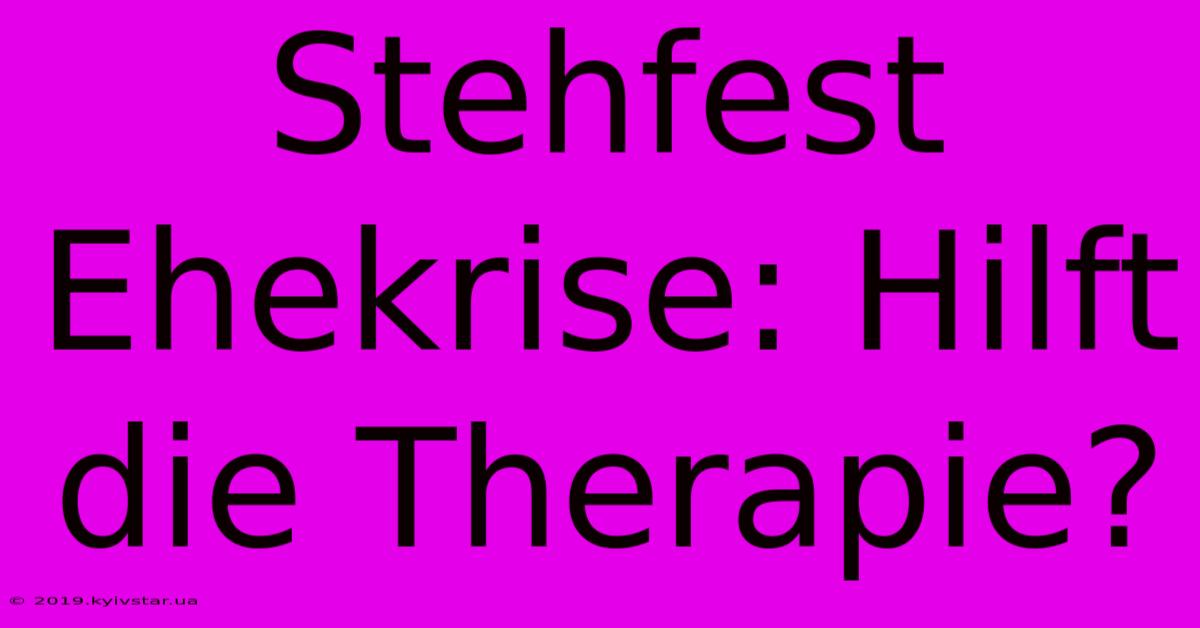 Stehfest Ehekrise: Hilft Die Therapie?