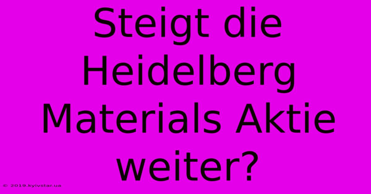 Steigt Die Heidelberg Materials Aktie Weiter?