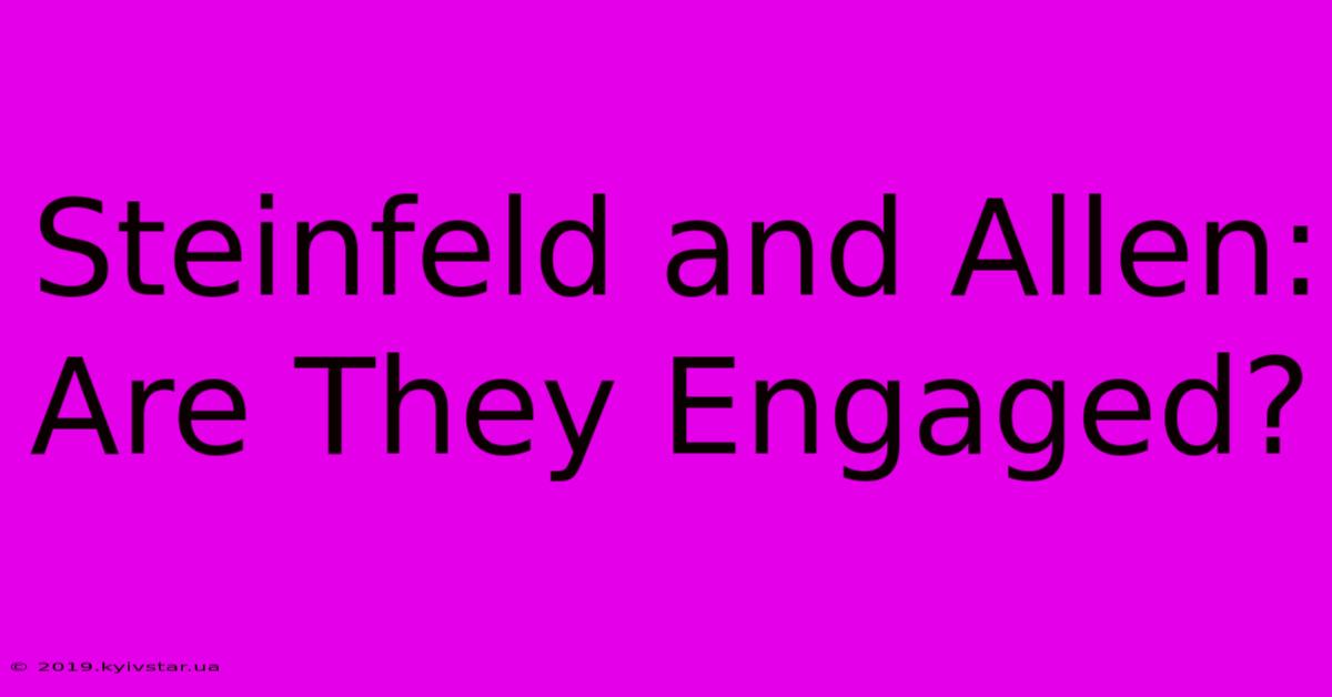 Steinfeld And Allen: Are They Engaged?