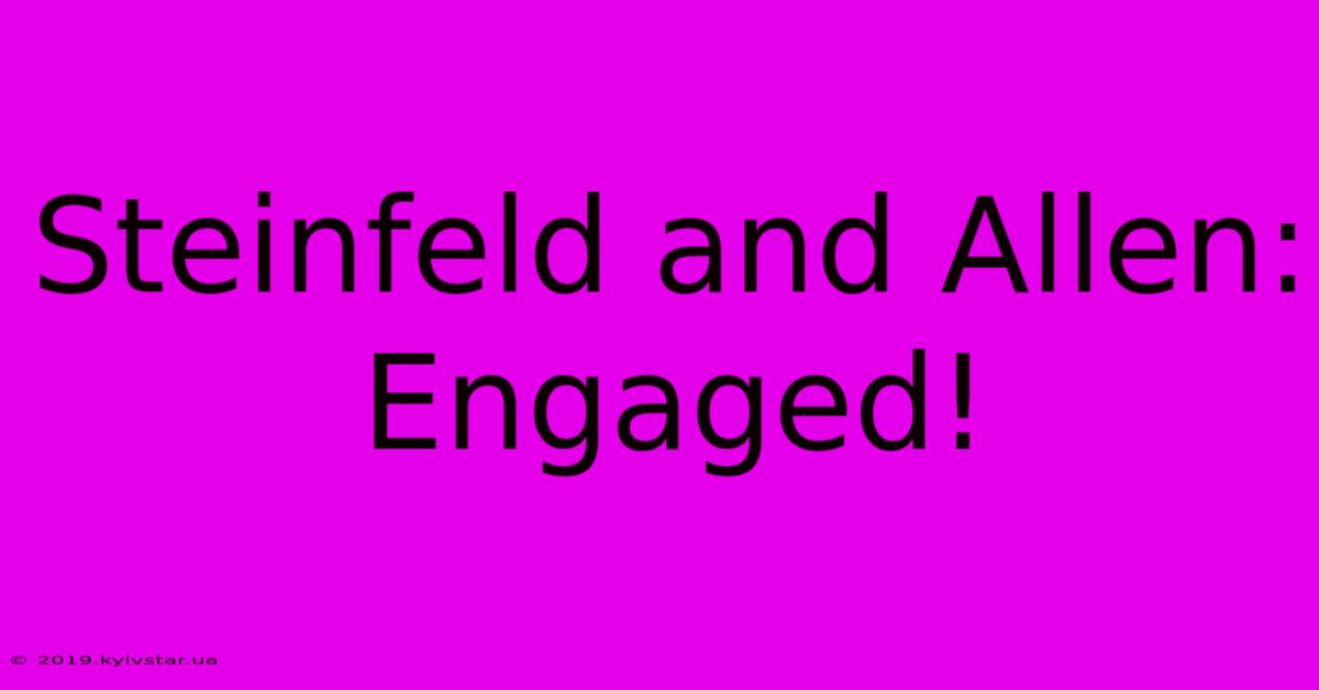 Steinfeld And Allen: Engaged!