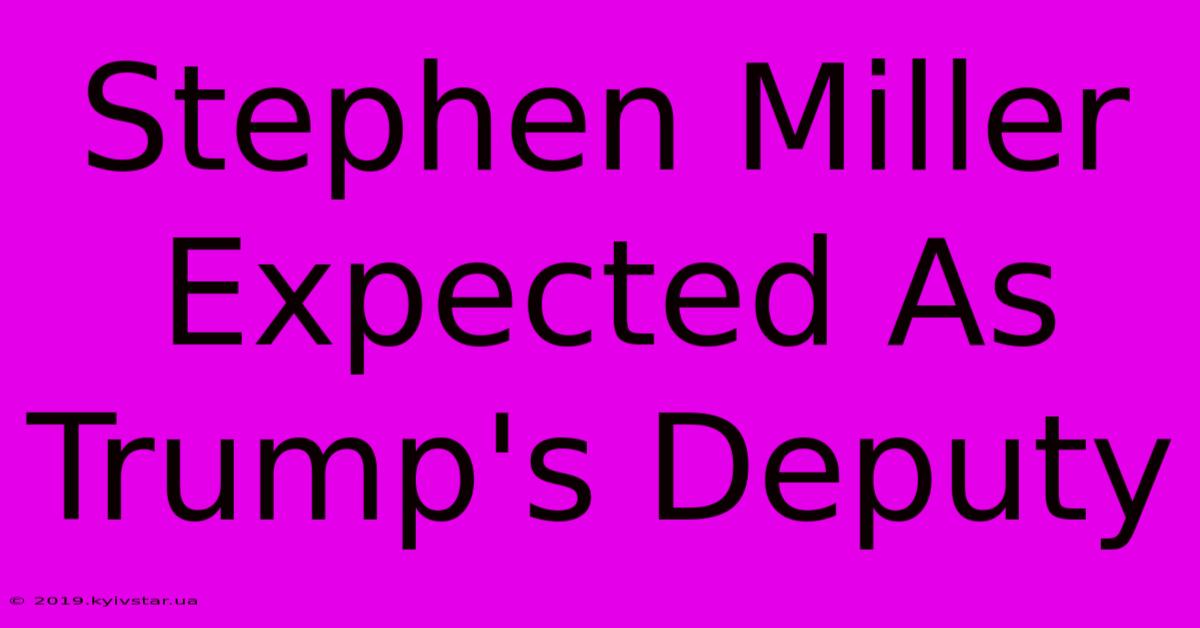 Stephen Miller Expected As Trump's Deputy