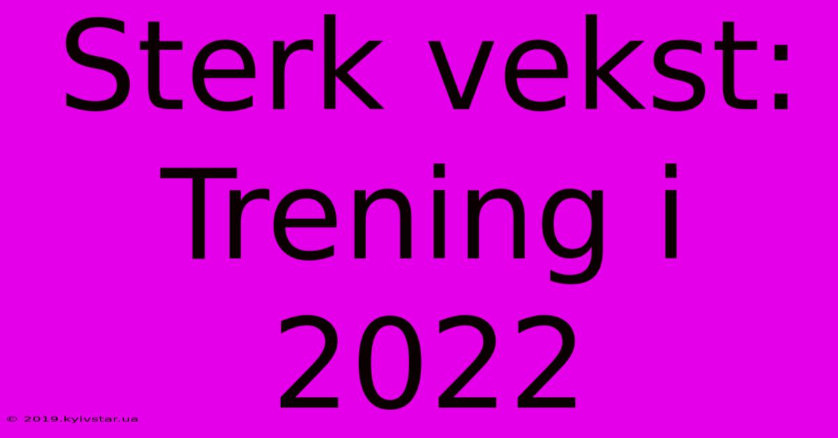 Sterk Vekst: Trening I 2022