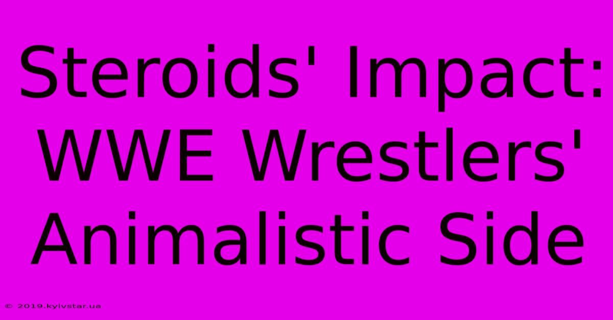 Steroids' Impact: WWE Wrestlers' Animalistic Side