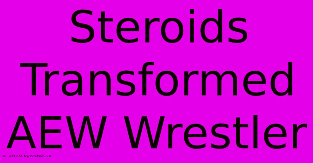 Steroids Transformed AEW Wrestler