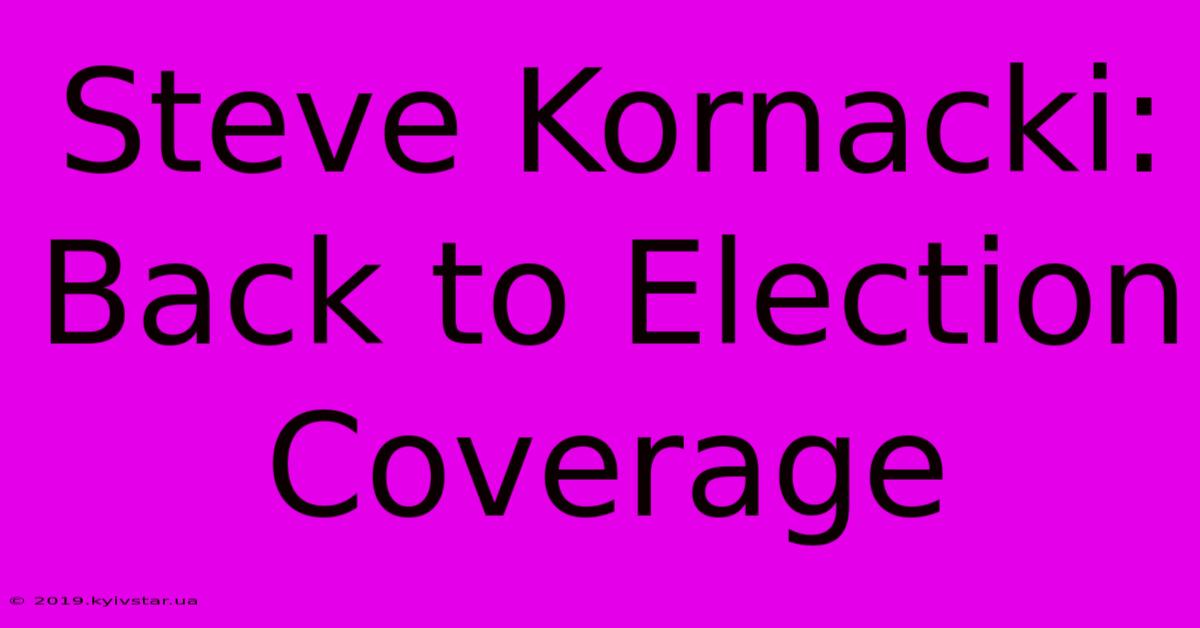 Steve Kornacki: Back To Election Coverage 